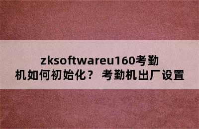 zksoftwareu160考勤机如何初始化？ 考勤机出厂设置